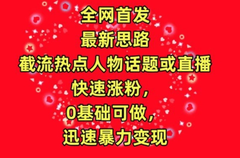 全网首发，截流热点人物话题或直播，快速涨粉，0基础可做，迅速暴力变现【揭秘】-178分享