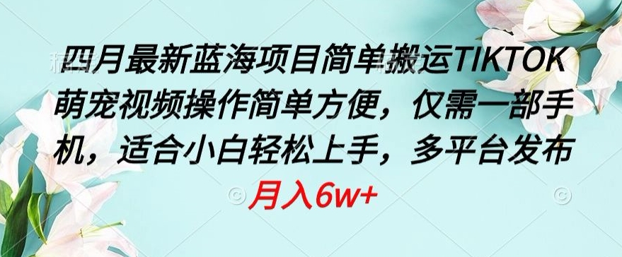 四月最新蓝海项目，简单搬运TIKTOK萌宠视频，操作简单方便，仅需一部手机【揭秘】-178分享