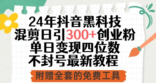 24年抖音黑科技混剪日引300+创业粉，单日变现四位数不封号最新教程【揭秘】-178分享