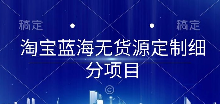 淘宝蓝海无货源定制细分项目，从0到起店实操全流程【揭秘】-178分享