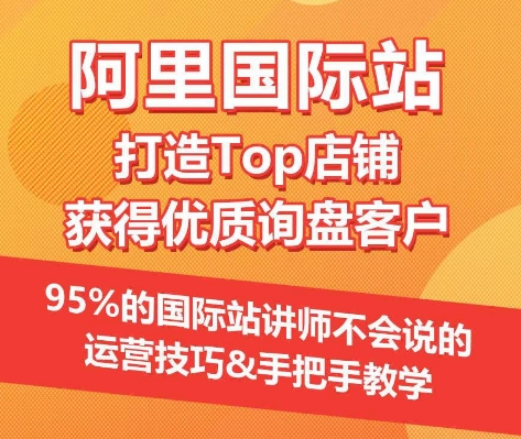 【阿里国际站】打造Top店铺&获得优质询盘客户，​95%的国际站讲师不会说的运营技巧-178分享