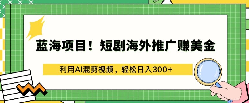 蓝海项目!短剧海外推广赚美金，利用AI混剪视频，轻松日入300+【揭秘】-178分享