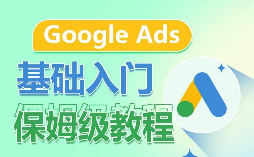 Google Ads基础入门保姆级教程，​系统拆解广告形式，关键词的商业认知，谷歌广告结构-178分享