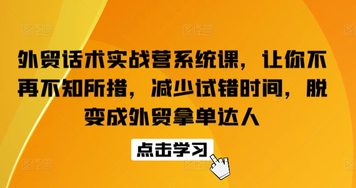 外贸话术实战营系统课，让你不再不知所措，减少试错时间，脱变成外贸拿单达人-178分享